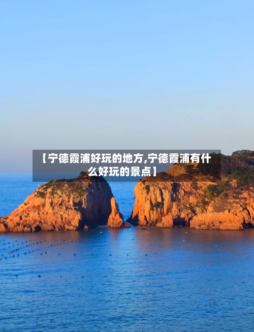 【宁德霞浦好玩的地方,宁德霞浦有什么好玩的景点】