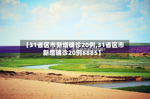 【31省区市新增确诊20例,31省区市新增确诊20例8885】-第2张图片