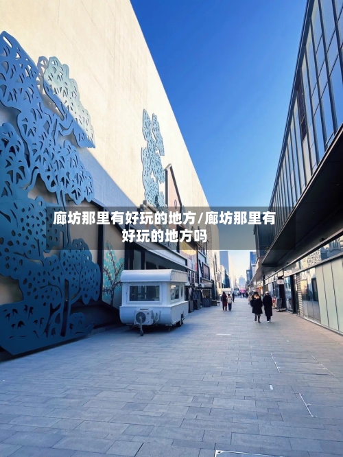 廊坊那里有好玩的地方/廊坊那里有好玩的地方吗