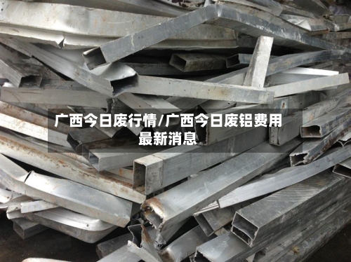广西今日废行情/广西今日废铝费用最新消息