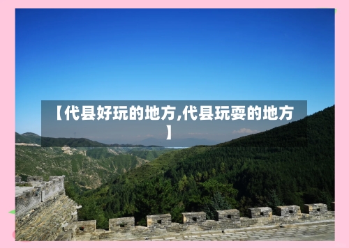 【代县好玩的地方,代县玩耍的地方】