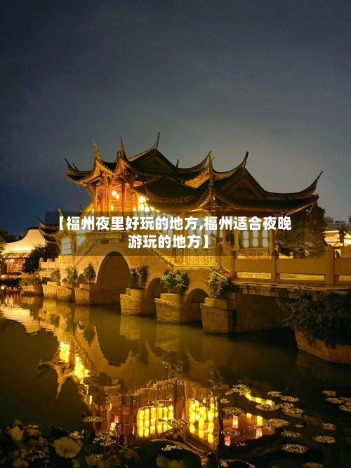 【福州夜里好玩的地方,福州适合夜晚游玩的地方】-第3张图片