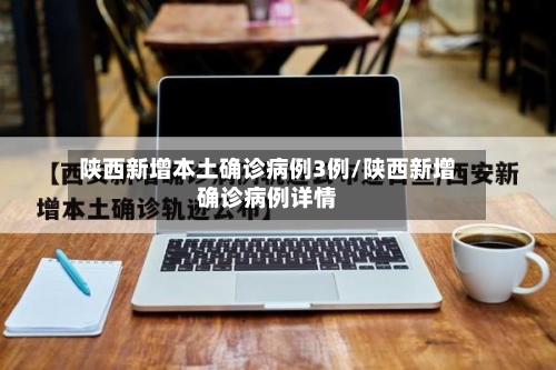 陕西新增本土确诊病例3例/陕西新增确诊病例详情-第2张图片