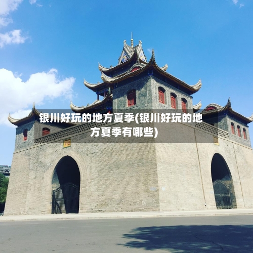 银川好玩的地方夏季(银川好玩的地方夏季有哪些)-第2张图片