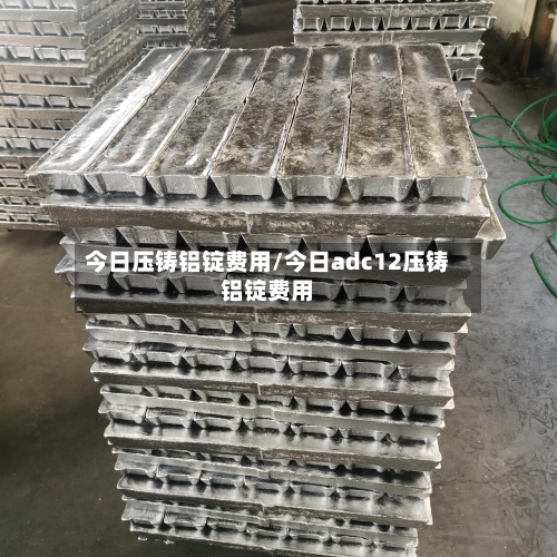 今日压铸铝锭费用/今日adc12压铸铝锭费用-第2张图片