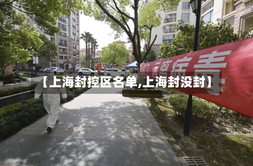 【上海封控区名单,上海封没封】