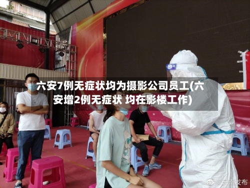 六安7例无症状均为摄影公司员工(六安增2例无症状 均在影楼工作)-第2张图片