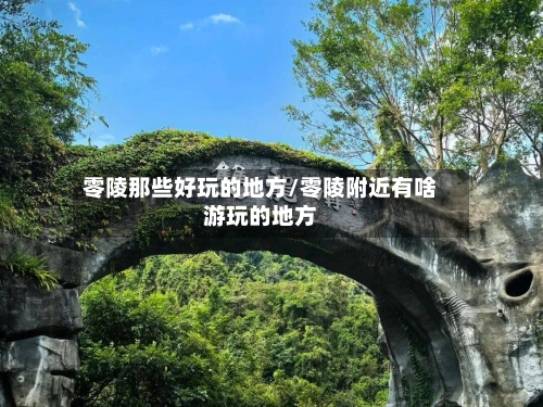 零陵那些好玩的地方/零陵附近有啥游玩的地方-第3张图片