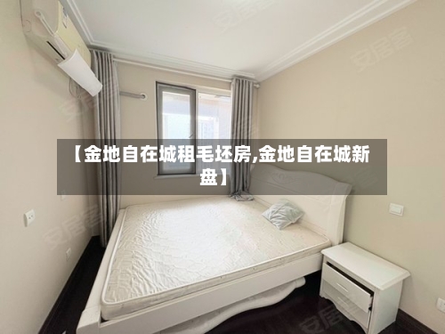 【金地自在城租毛坯房,金地自在城新盘】