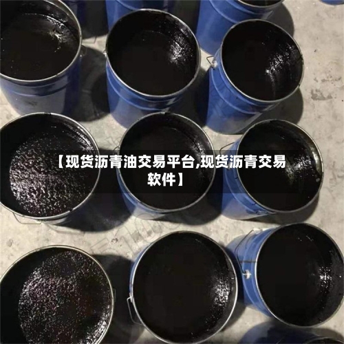 【现货沥青油交易平台,现货沥青交易软件】