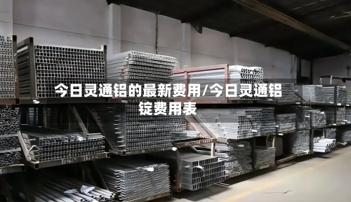 今日灵通铝的最新费用/今日灵通铝锭费用表-第3张图片