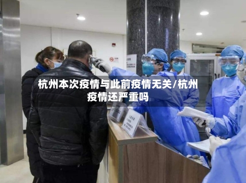 杭州本次疫情与此前疫情无关/杭州疫情还严重吗