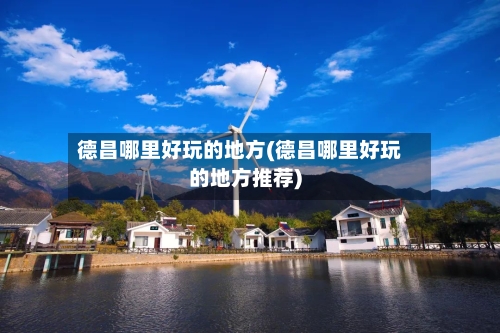 德昌哪里好玩的地方(德昌哪里好玩的地方推荐)-第2张图片