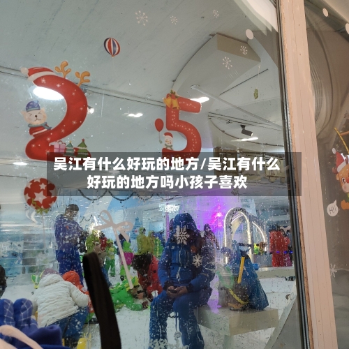 吴江有什么好玩的地方/吴江有什么好玩的地方吗小孩子喜欢