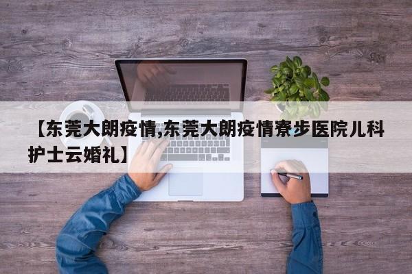 【东莞大朗疫情,东莞大朗疫情寮步医院儿科护士云婚礼】