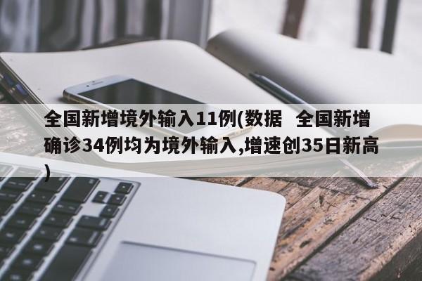 全国新增境外输入11例(数据 全国新增确诊34例均为境外输入,增速创35日新高)