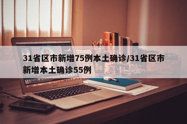 31省区市新增75例本土确诊/31省区市新增本土确诊55例