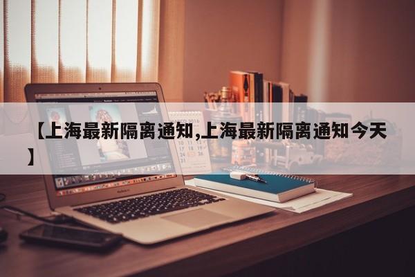 【上海最新隔离通知,上海最新隔离通知今天】