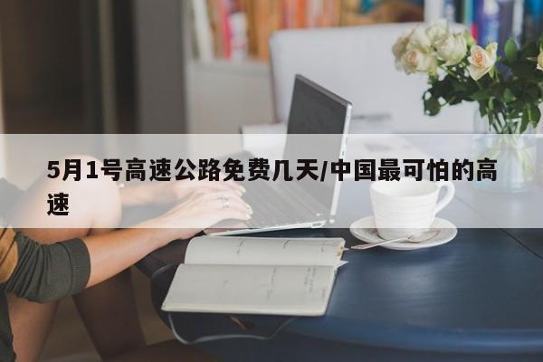 5月1号高速公路免费几天/中国最可怕的高速