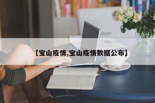 【宝山疫情,宝山疫情数据公布】