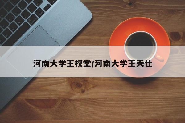 河南大学王权堂/河南大学王天仕