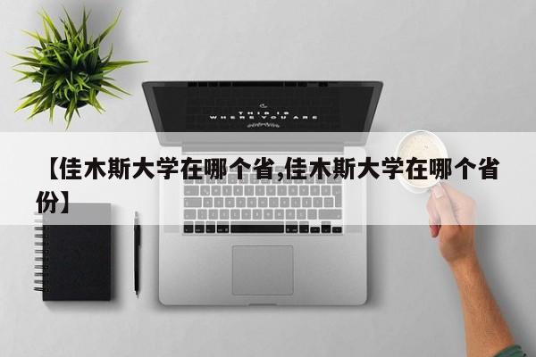 【佳木斯大学在哪个省,佳木斯大学在哪个省份】