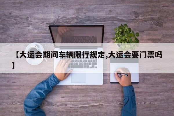【大运会期间车辆限行规定,大运会要门票吗】