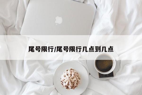 尾号限行/尾号限行几点到几点