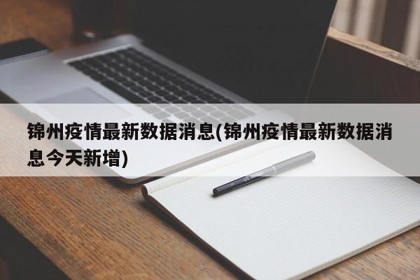 锦州疫情最新数据消息(锦州疫情最新数据消息今天新增)