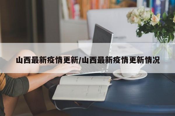 山西最新疫情更新/山西最新疫情更新情况