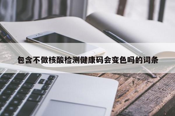 包含不做核酸检测健康码会变色吗的词条