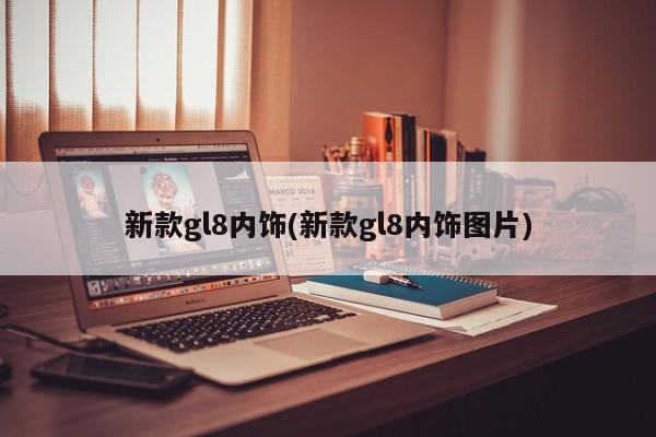 新款gl8内饰(新款gl8内饰图片)