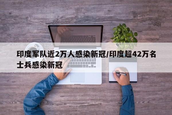 印度军队近2万人感染新冠/印度超42万名士兵感染新冠