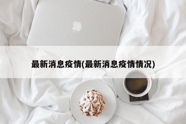 最新消息疫情(最新消息疫情情况)