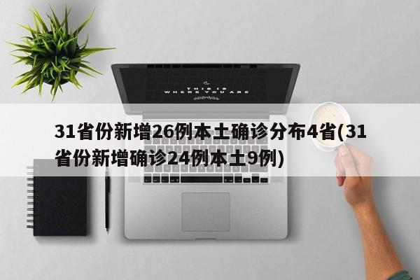 31省份新增26例本土确诊分布4省(31省份新增确诊24例本土9例)