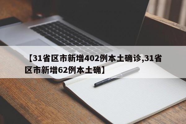 【31省区市新增402例本土确诊,31省区市新增62例本土确】