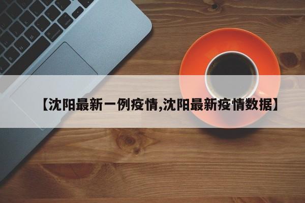 【沈阳最新一例疫情,沈阳最新疫情数据】