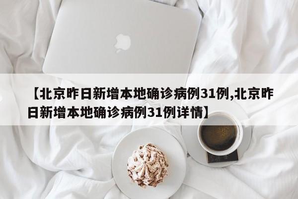 【北京昨日新增本地确诊病例31例,北京昨日新增本地确诊病例31例详情】