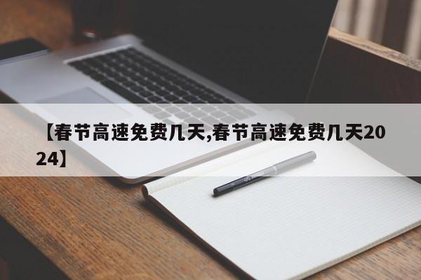 【春节高速免费几天,春节高速免费几天2024】