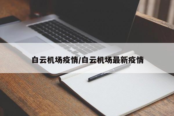 白云机场疫情/白云机场最新疫情