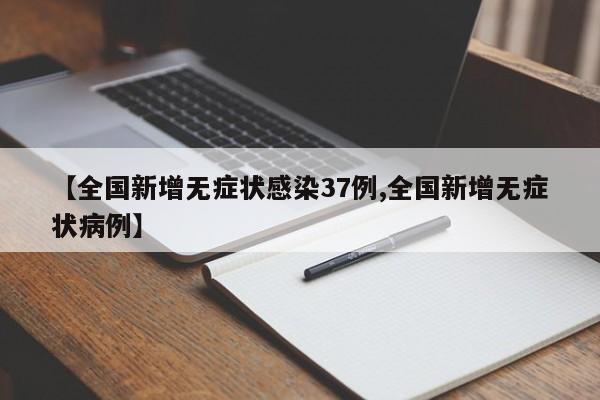 【全国新增无症状感染37例,全国新增无症状病例】