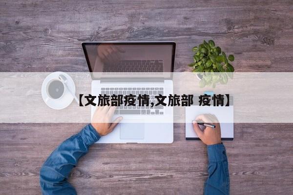 【文旅部疫情,文旅部 疫情】