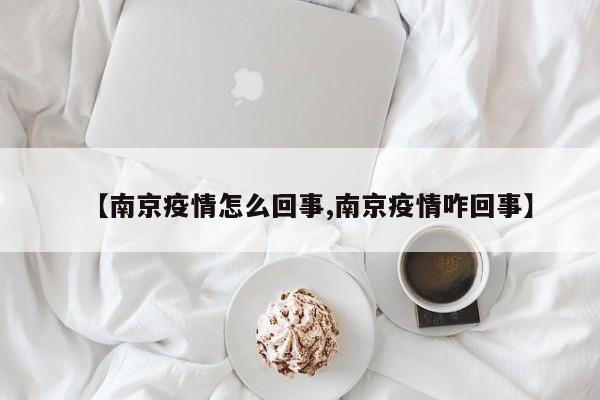 【南京疫情怎么回事,南京疫情咋回事】