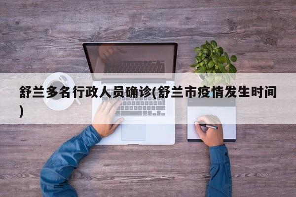 舒兰多名行政人员确诊(舒兰市疫情发生时间)