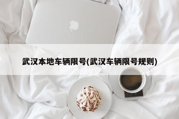 武汉本地车辆限号(武汉车辆限号规则)
