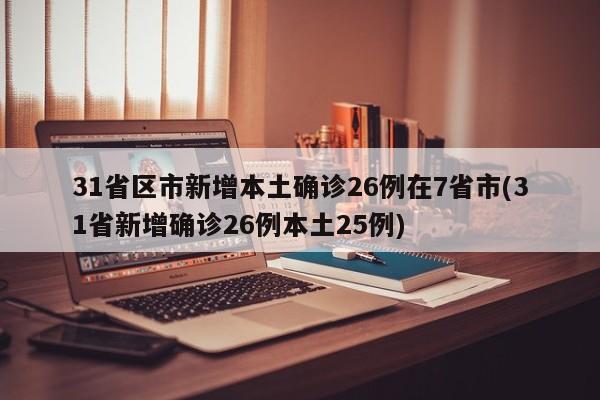 31省区市新增本土确诊26例在7省市(31省新增确诊26例本土25例)