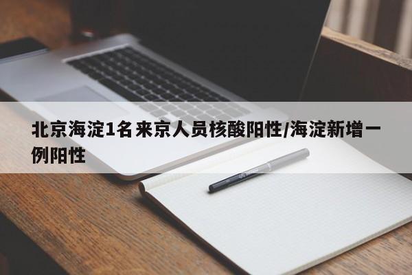 北京海淀1名来京人员核酸阳性/海淀新增一例阳性