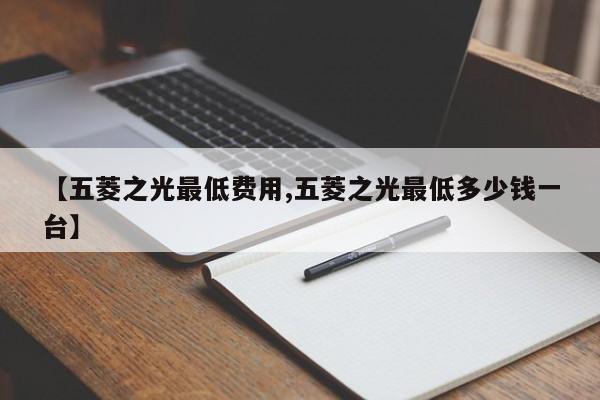 【五菱之光最低费用,五菱之光最低多少钱一台】