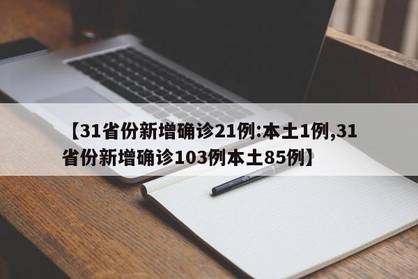 【31省份新增确诊21例:本土1例,31省份新增确诊103例本土85例】