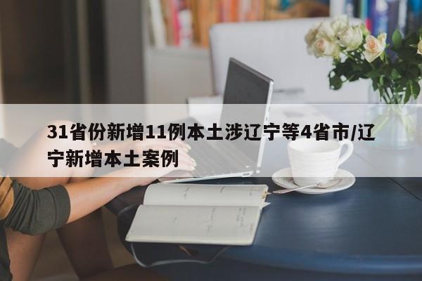 31省份新增11例本土涉辽宁等4省市/辽宁新增本土案例